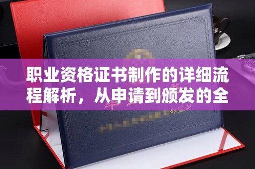 伊金霍洛旗职业资格证书制作的详细流程解析，从申请到颁发的全方位指南